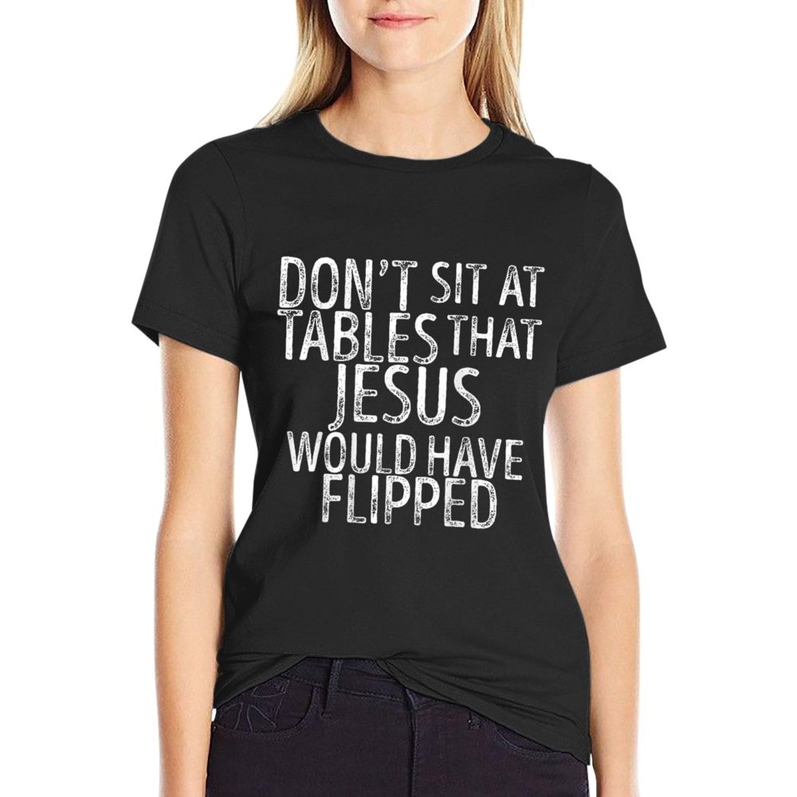 (On Back) Don't Sit At Tables That Jesus Would Have Flipped  Stretchy T-Shirt