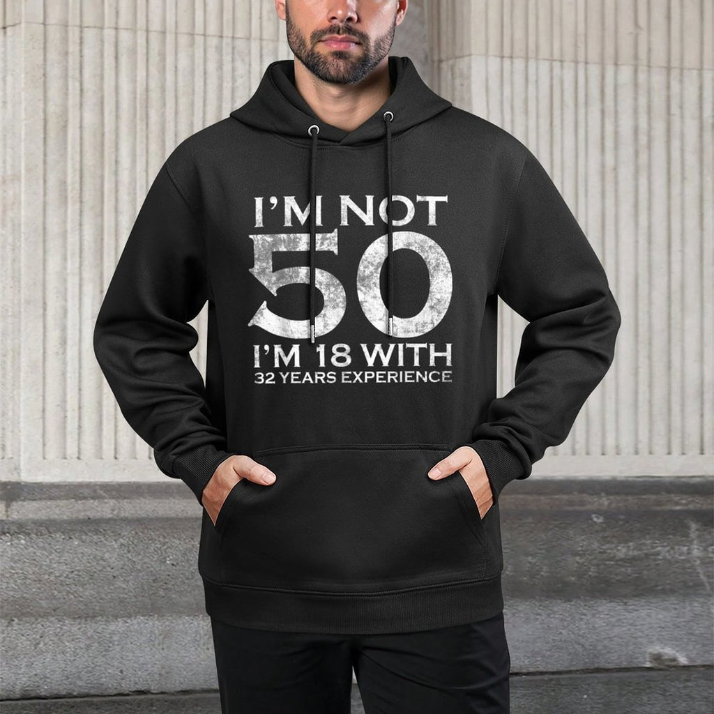I Am Not 50 I Am 18 With 32 Years Experience 50th Birthday Durable Construction Hoodie