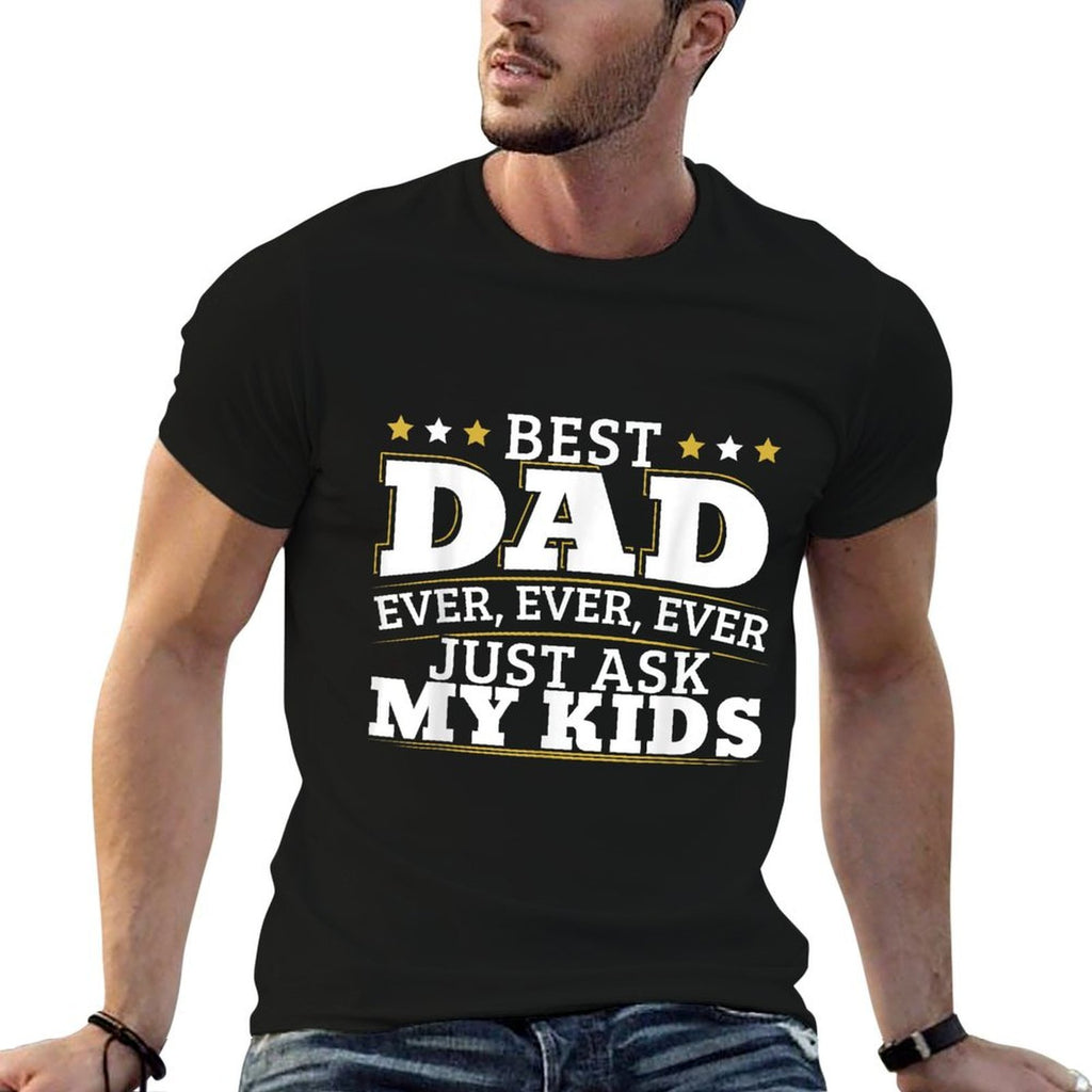 Best Dad Ever Ever Ever Just Ask My Kids for A Dad  High-quality Stitching T-Shirt
