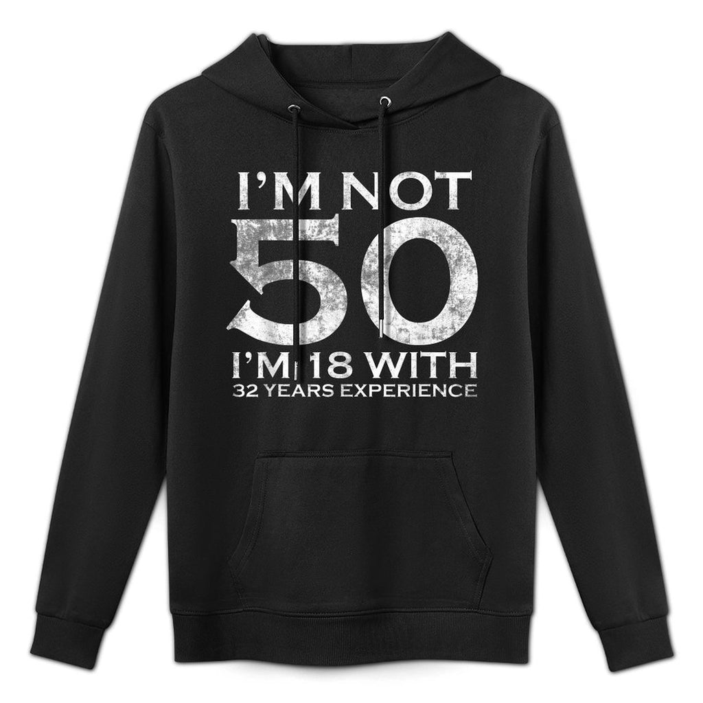 I Am Not 50 I Am 18 With 32 Years Experience 50th Birthday Durable Construction Hoodie