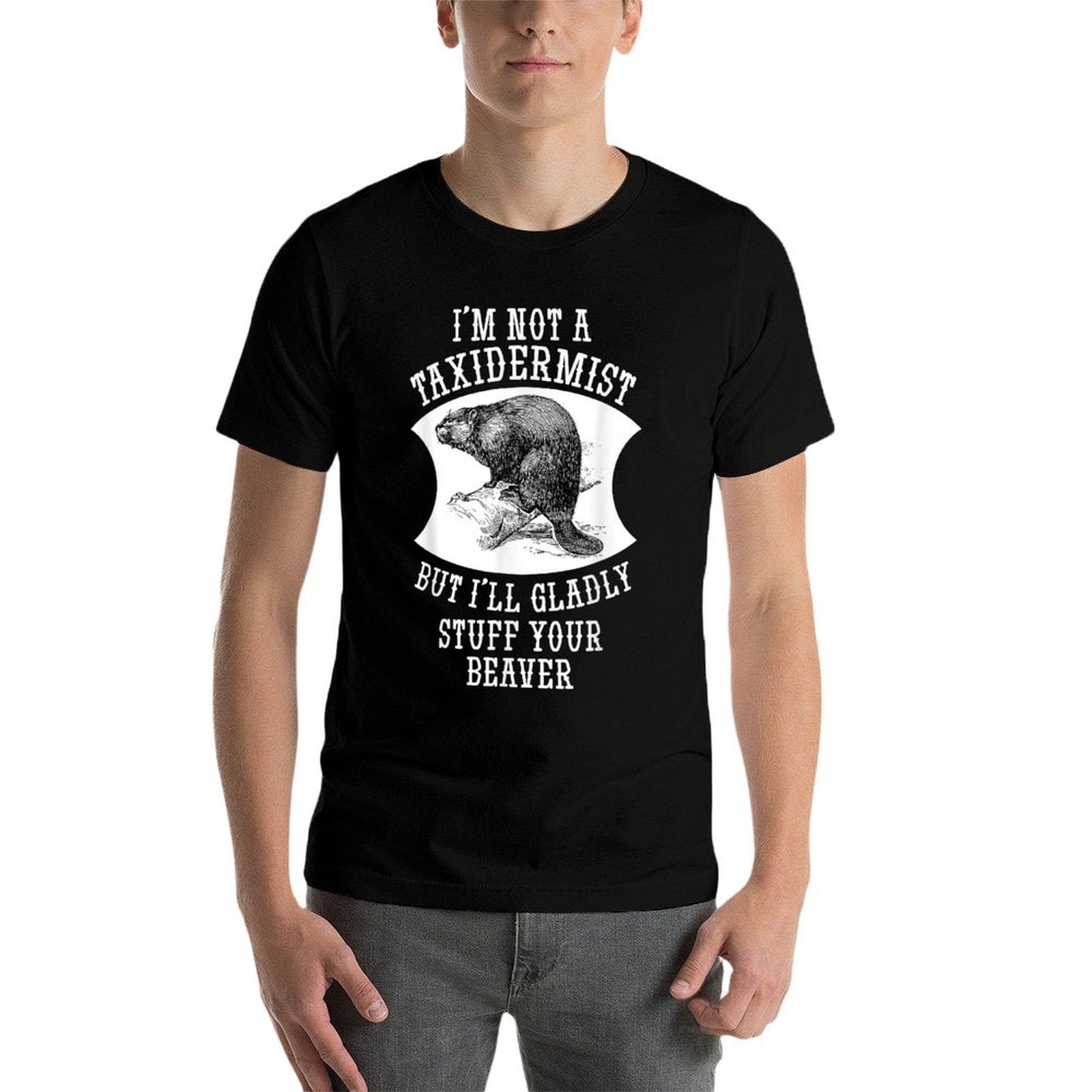 Im Not A Taxidermist But Ill Gladly Stuff Your Beaver Gift  Odor-resistant T-Shirt