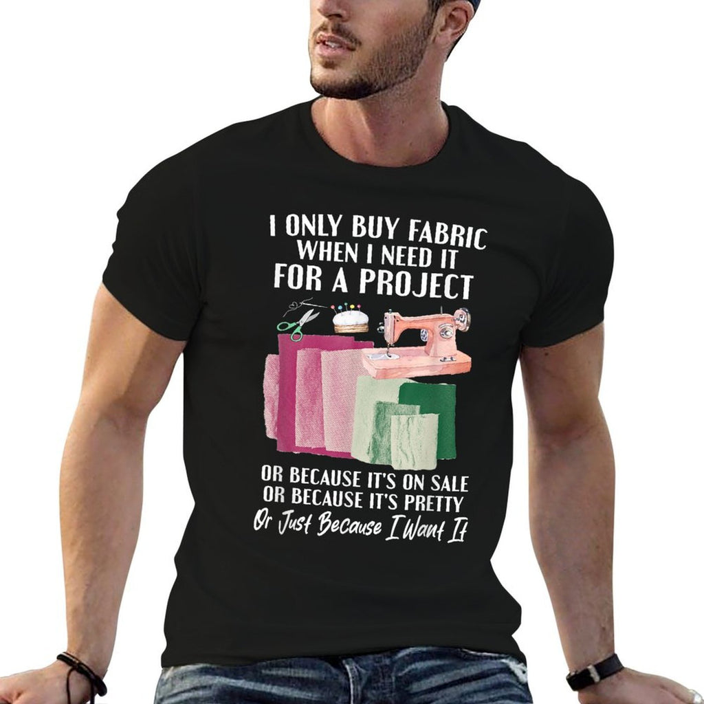 I Only Buy Fabric When I Need It For Project Quilting Sewing  Trendy Pattern T-Shirt