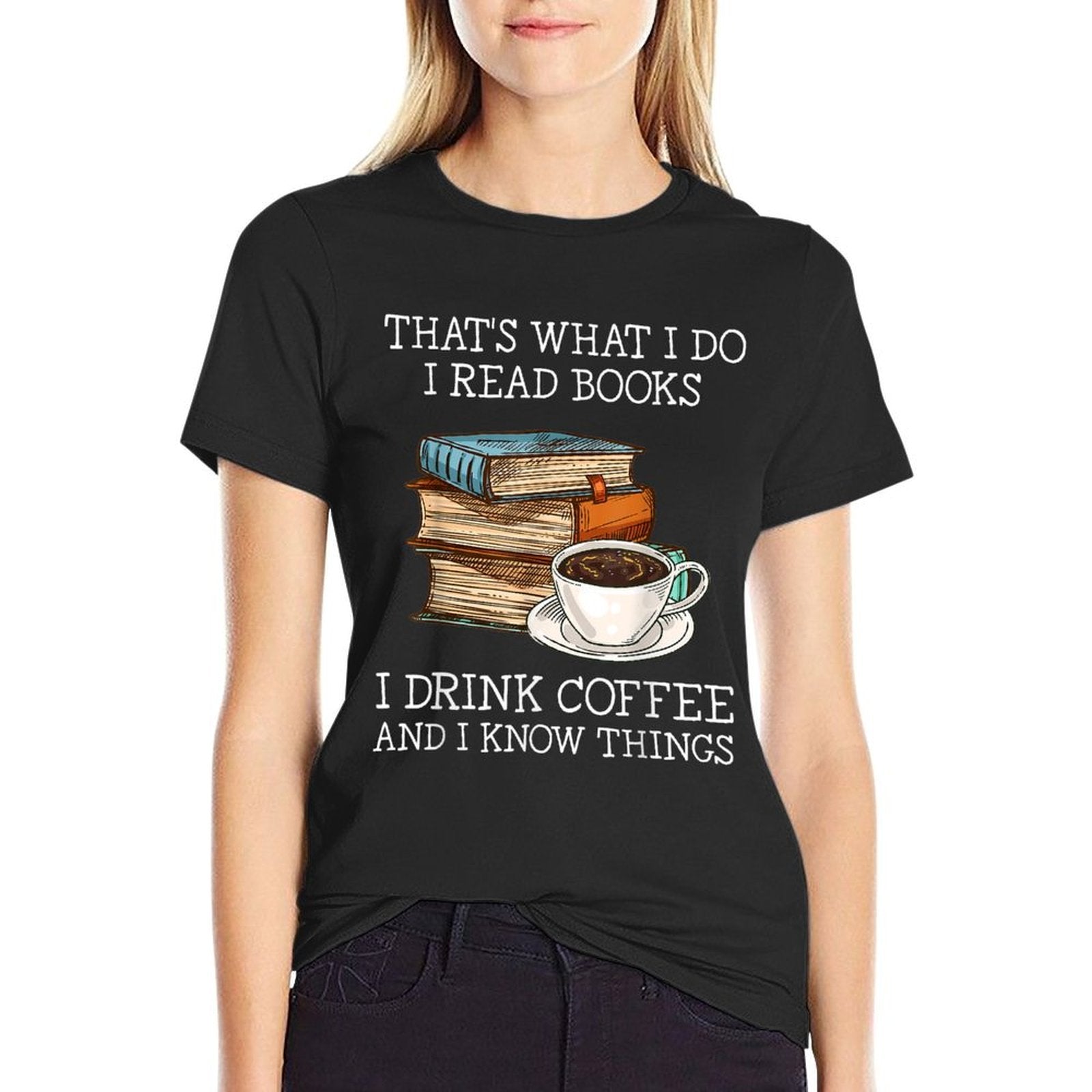 Thats What I Do I Read Books I Drink Coffee I Know Things  Graphic-printed T-Shirt