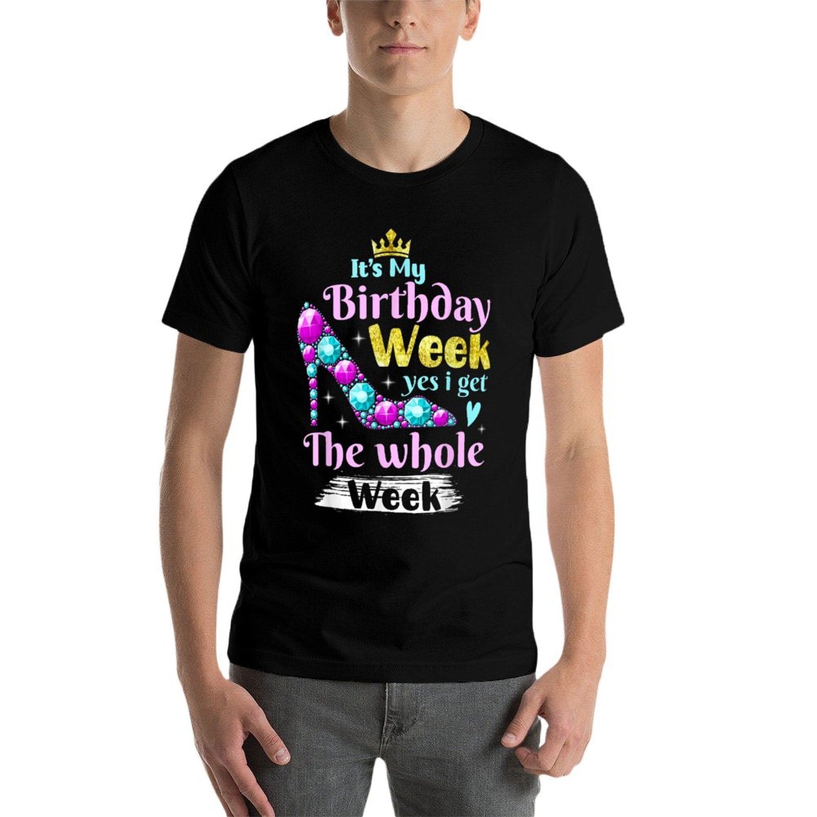 It's My Birthday Week Yes I Get The Whole Week  Fade-proof Color T-Shirt