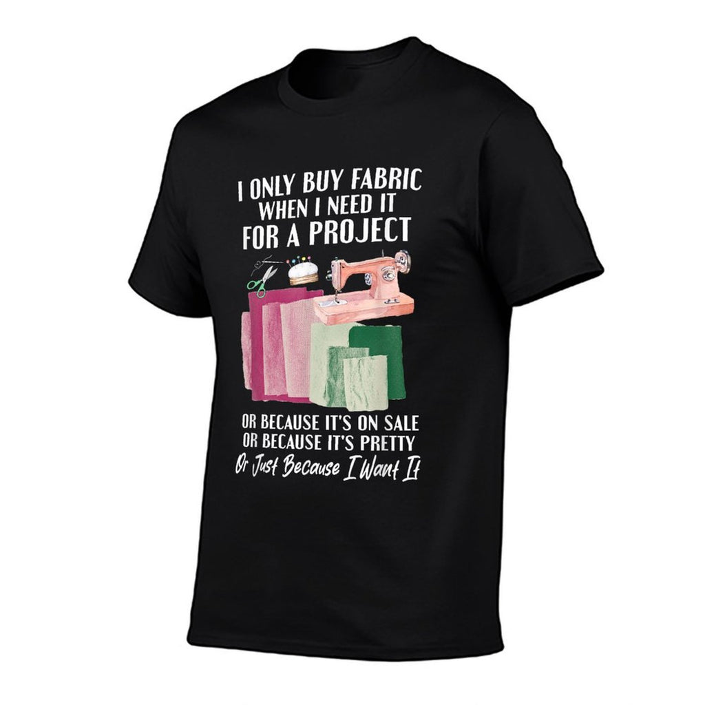 I Only Buy Fabric When I Need It For Project Quilting Sewing  Trendy Pattern T-Shirt