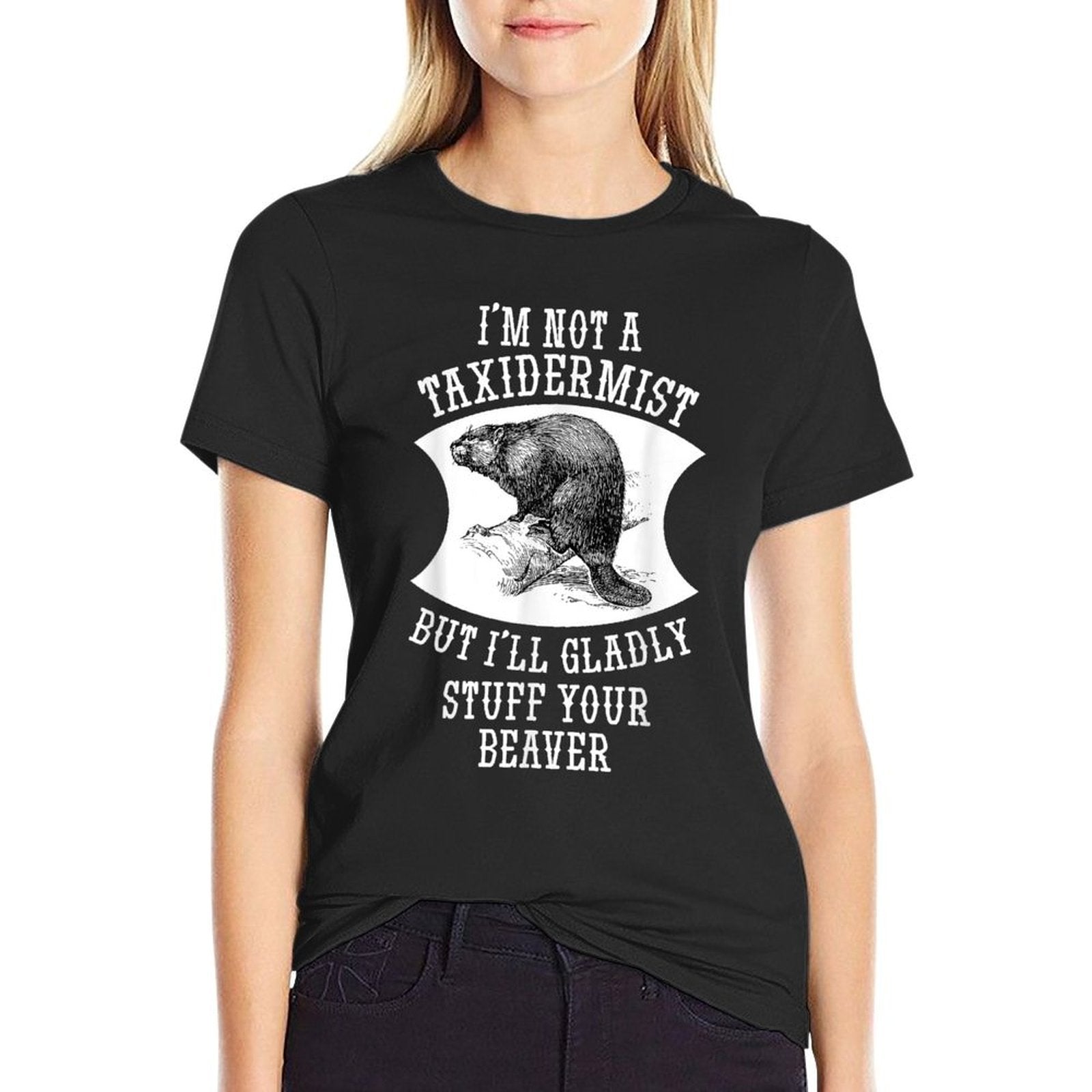 Im Not A Taxidermist But Ill Gladly Stuff Your Beaver Gift  Odor-resistant T-Shirt
