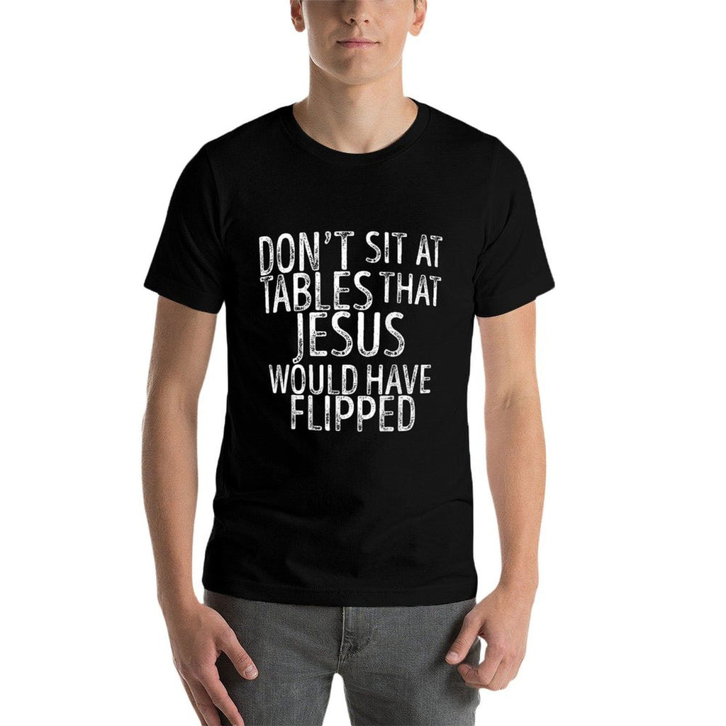 (On Back) Don't Sit At Tables That Jesus Would Have Flipped  Stretchy T-Shirt