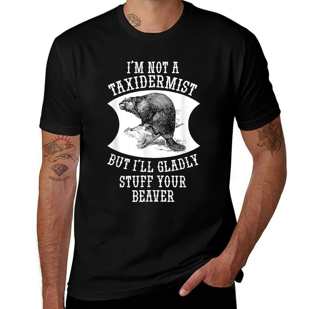 Im Not A Taxidermist But Ill Gladly Stuff Your Beaver Gift  Odor-resistant T-Shirt