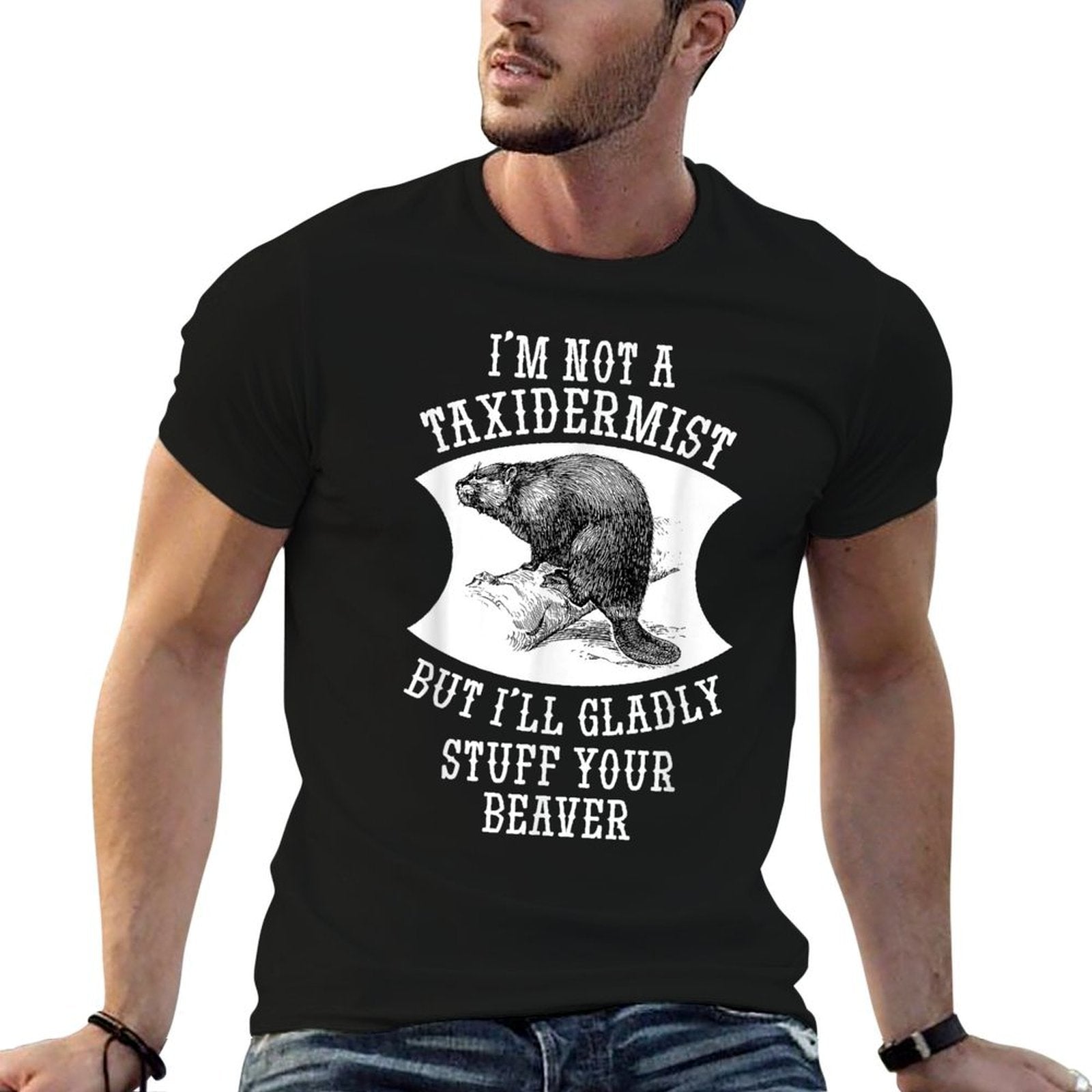 Im Not A Taxidermist But Ill Gladly Stuff Your Beaver Gift  Odor-resistant T-Shirt