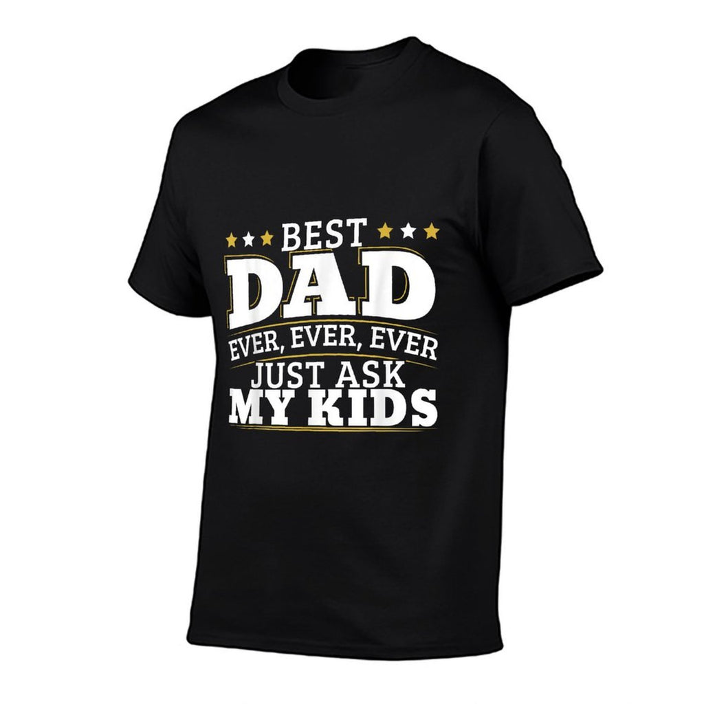 Best Dad Ever Ever Ever Just Ask My Kids for A Dad  High-quality Stitching T-Shirt