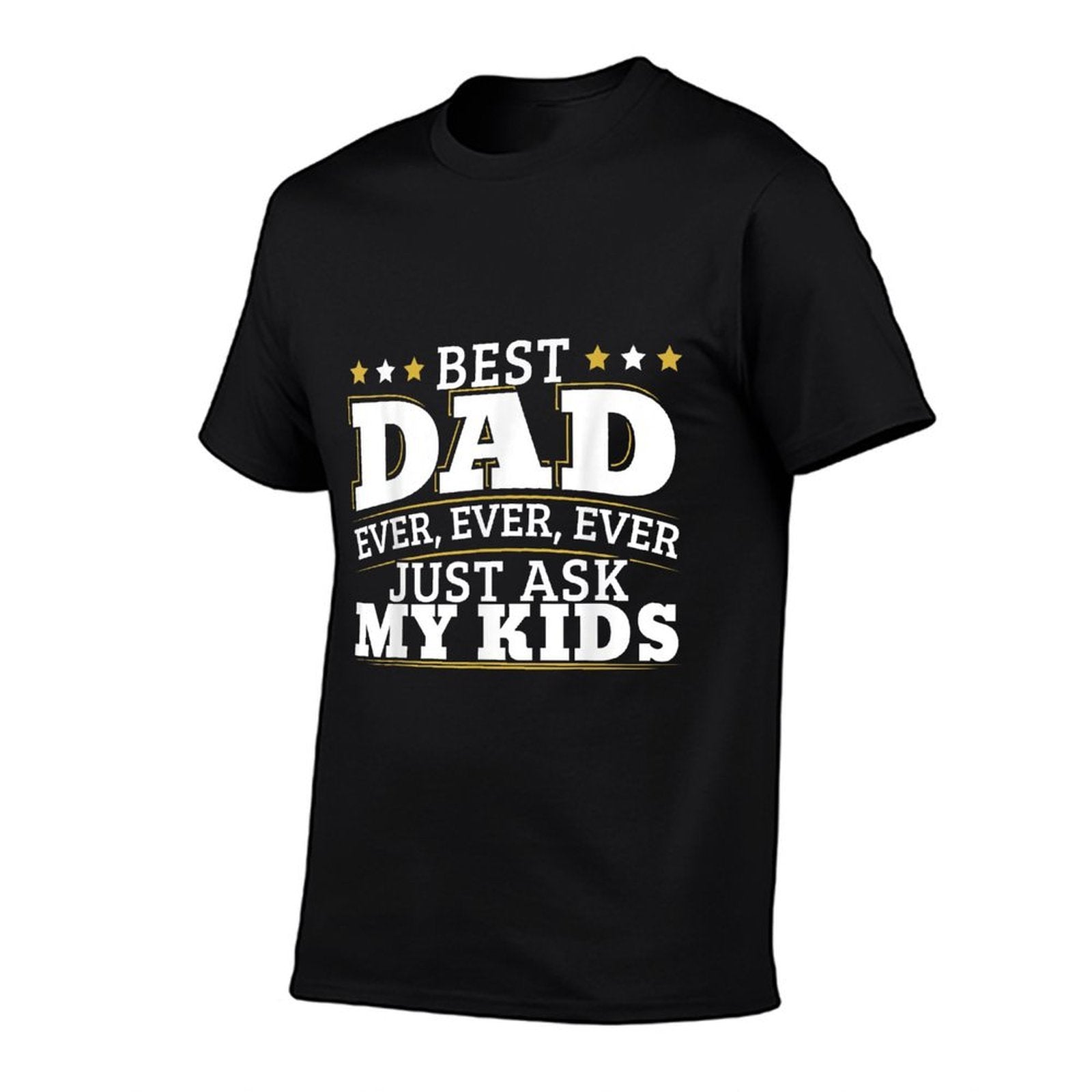 Best Dad Ever Ever Ever Just Ask My Kids for A Dad  High-quality Stitching T-Shirt